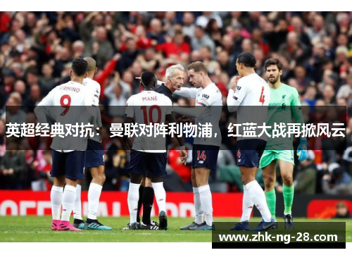 英超经典对抗：曼联对阵利物浦，红蓝大战再掀风云