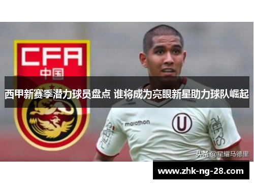 西甲新赛季潜力球员盘点 谁将成为亮眼新星助力球队崛起
