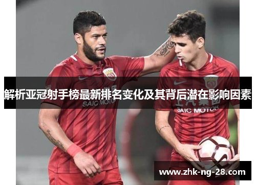 解析亚冠射手榜最新排名变化及其背后潜在影响因素