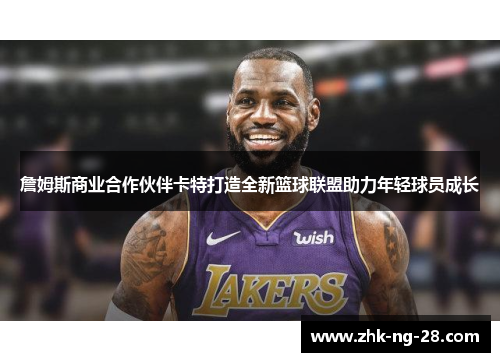 詹姆斯商业合作伙伴卡特打造全新篮球联盟助力年轻球员成长