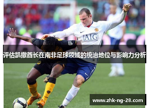 评估凯撒酋长在南非足球领域的统治地位与影响力分析