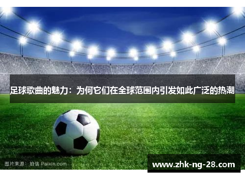 足球歌曲的魅力：为何它们在全球范围内引发如此广泛的热潮