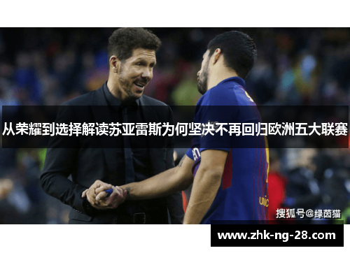 从荣耀到选择解读苏亚雷斯为何坚决不再回归欧洲五大联赛