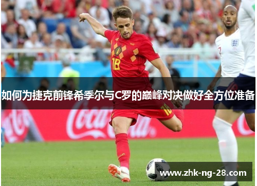 如何为捷克前锋希季尔与C罗的巅峰对决做好全方位准备 如何为捷克前锋希季尔与C罗的巅峰对决做好全方位准备