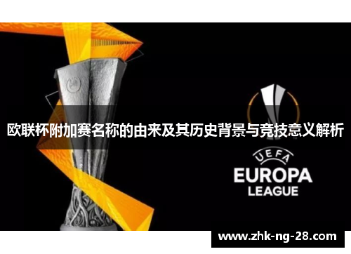 欧联杯附加赛名称的由来及其历史背景与竞技意义解析