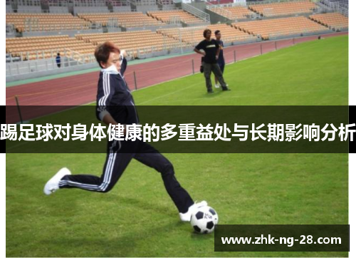 踢足球对身体健康的多重益处与长期影响分析 踢足球对身体健康的多重益处与长期影响分析