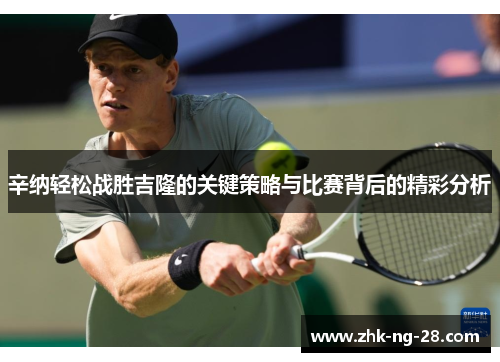 辛纳轻松战胜吉隆的关键策略与比赛背后的精彩分析 辛纳轻松战胜吉隆的关键策略与比赛背后的精彩分析