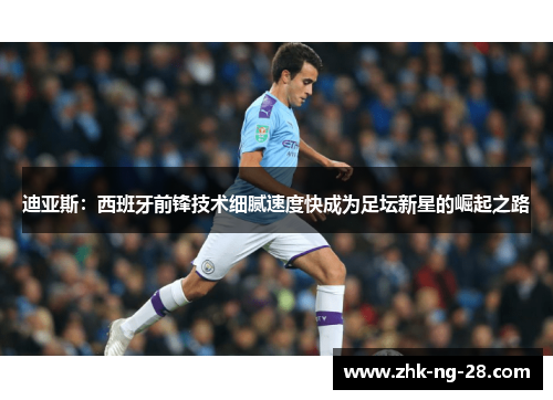 迪亚斯：西班牙前锋技术细腻速度快成为足坛新星的崛起之路