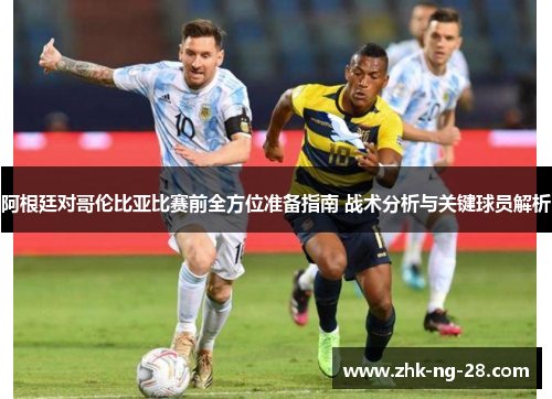 阿根廷对哥伦比亚比赛前全方位准备指南 战术分析与关键球员解析