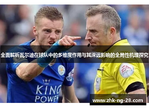 全面解析瓦尔迪在球队中的多维度作用与其深远影响的全局性机理探究