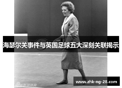 海瑟尔关事件与英国足球五大深刻关联揭示