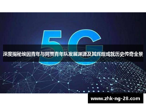 深度揭秘埃因青年与阿贾青年队发展渊源及其辉煌成就历史传奇全景