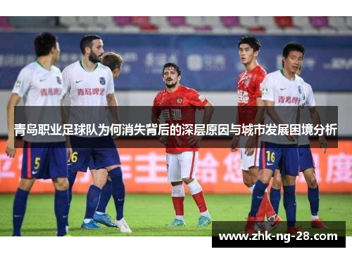 青岛职业足球队为何消失背后的深层原因与城市发展困境分析