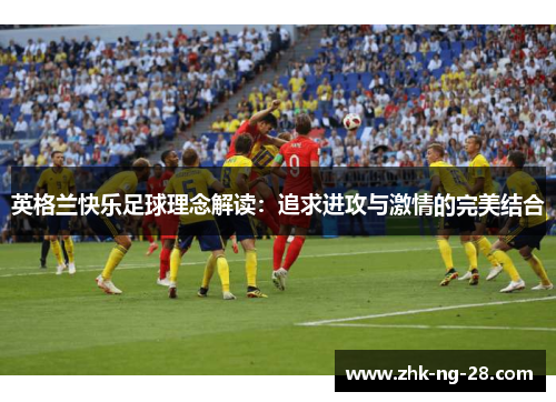 英格兰快乐足球理念解读：追求进攻与激情的完美结合