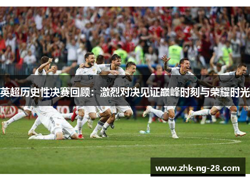 英超历史性决赛回顾：激烈对决见证巅峰时刻与荣耀时光