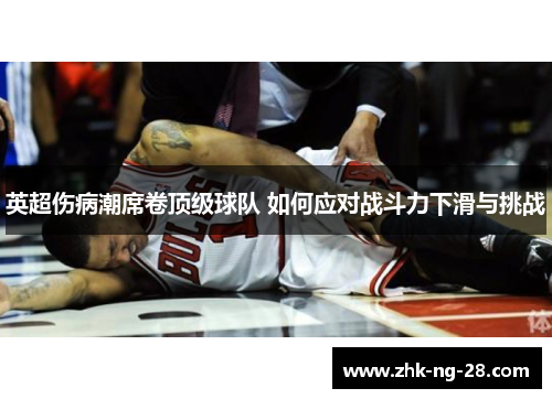 英超伤病潮席卷顶级球队 如何应对战斗力下滑与挑战