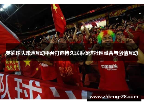 英超球队球迷互动平台打造持久联系促进社区融合与激情互动