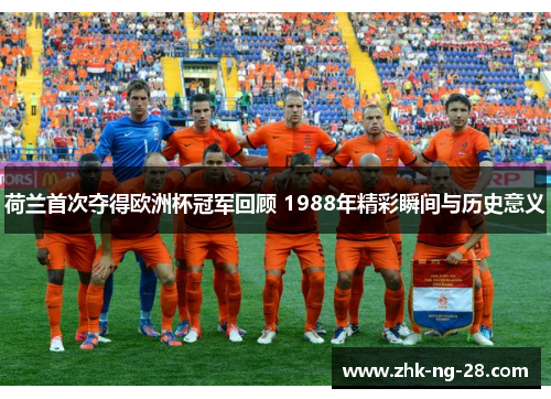 荷兰首次夺得欧洲杯冠军回顾 1988年精彩瞬间与历史意义