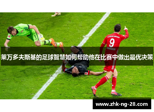 莱万多夫斯基的足球智慧如何帮助他在比赛中做出最优决策