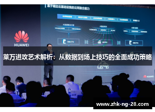 莱万进攻艺术解析：从数据到场上技巧的全面成功策略