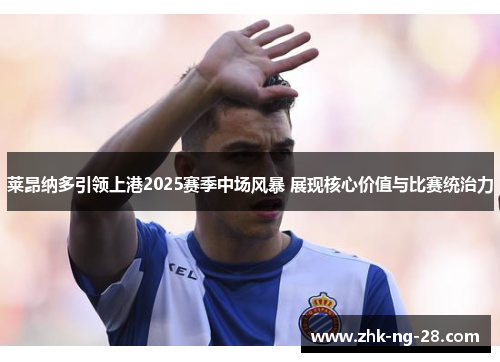 莱昂纳多引领上港2025赛季中场风暴 展现核心价值与比赛统治力