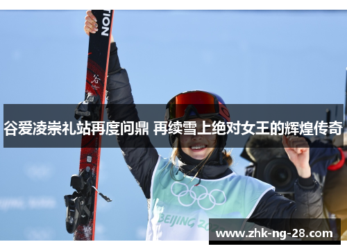 谷爱凌崇礼站再度问鼎 再续雪上绝对女王的辉煌传奇 谷爱凌崇礼站再度问鼎 再续雪上绝对女王的辉煌传奇