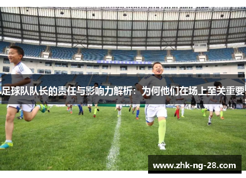足球队队长的责任与影响力解析：为何他们在场上至关重要