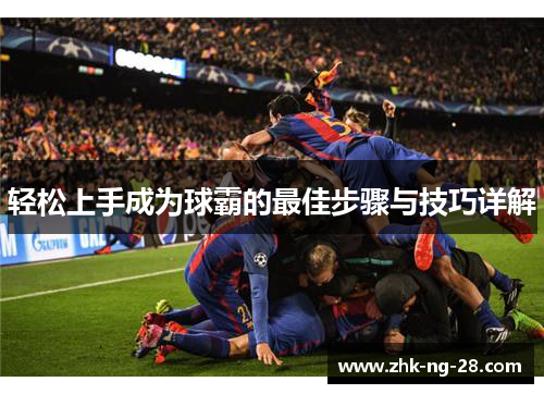 轻松上手成为球霸的最佳步骤与技巧详解