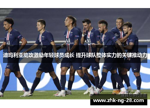 迪玛利亚助攻激励年轻球员成长 提升球队整体实力的关键推动力 迪玛利亚助攻激励年轻球员成长 提升球队整体实力的关键推动力