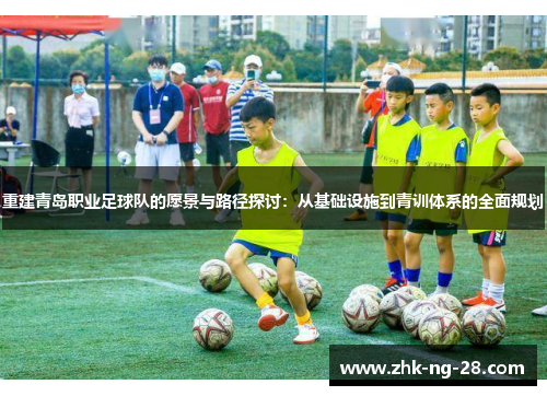 重建青岛职业足球队的愿景与路径探讨:从基础设施到青训体系的全面规划 重建青岛职业足球队的愿景与路径探讨:从基础设施到青训体系的全面规划