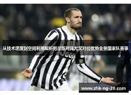 从技术速度到空间利用解析努涅斯对阵尤文对位优势全景国家队赛事 从技术速度到空间利用解析努涅斯对阵尤文对位优势全景国家队赛事