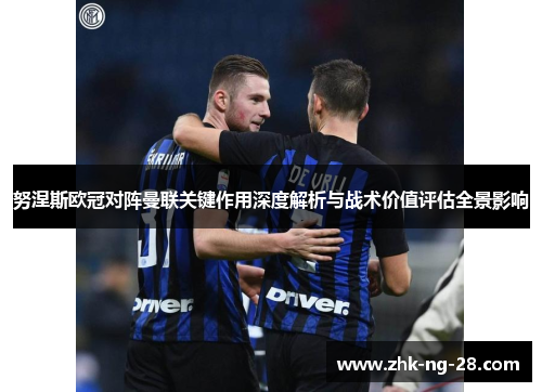 努涅斯欧冠对阵曼联关键作用深度解析与战术价值评估全景影响 努涅斯欧冠对阵曼联关键作用深度解析与战术价值评估全景影响