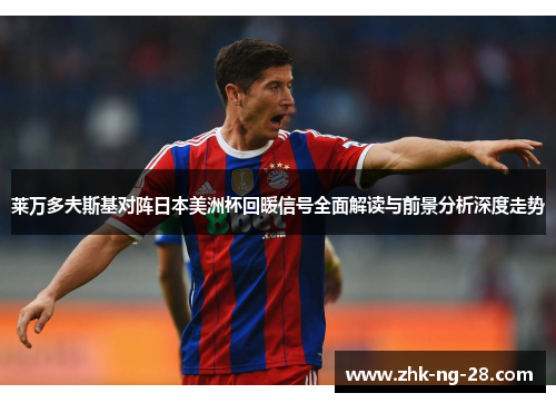 莱万多夫斯基对阵日本美洲杯回暖信号全面解读与前景分析深度走势 莱万多夫斯基对阵日本美洲杯回暖信号全面解读与前景分析深度走势