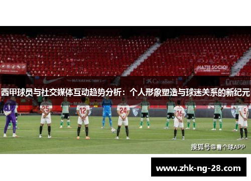 西甲球员与社交媒体互动趋势分析:个人形象塑造与球迷关系的新纪元 西甲球员与社交媒体互动趋势分析:个人形象塑造与球迷关系的新纪元