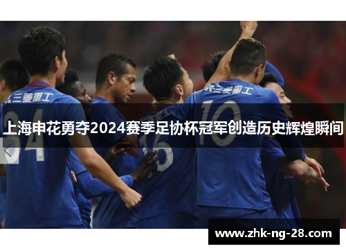 上海申花勇夺2024赛季足协杯冠军创造历史辉煌瞬间