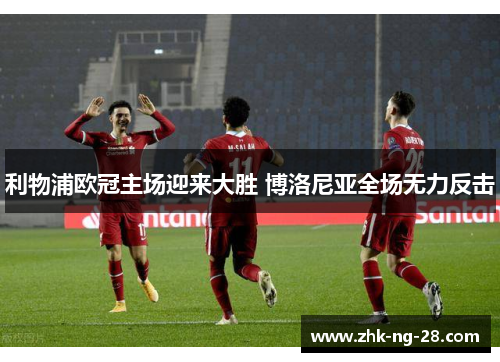 利物浦欧冠主场迎来大胜 博洛尼亚全场无力反击