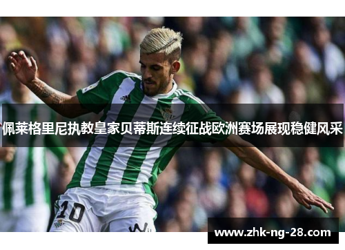 佩莱格里尼执教皇家贝蒂斯连续征战欧洲赛场展现稳健风采