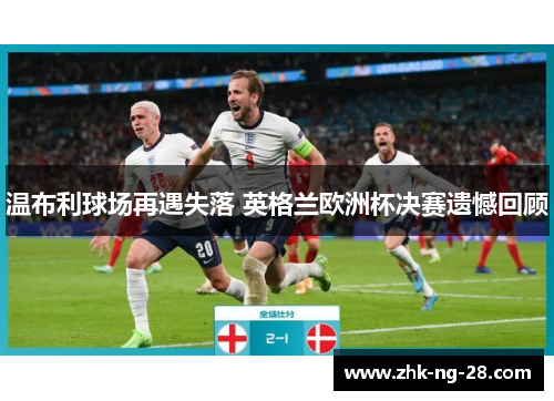 温布利球场再遇失落 英格兰欧洲杯决赛遗憾回顾
