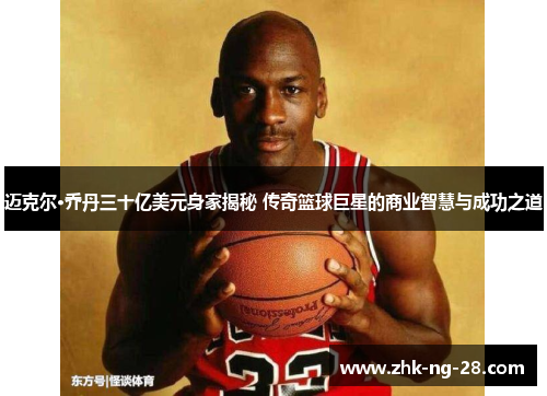 迈克尔·乔丹三十亿美元身家揭秘 传奇篮球巨星的商业智慧与成功之道