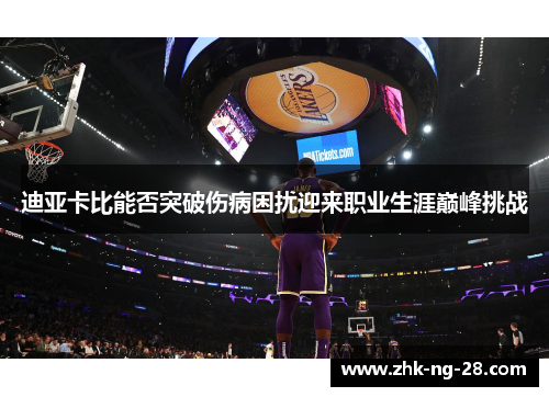 迪亚卡比能否突破伤病困扰迎来职业生涯巅峰挑战