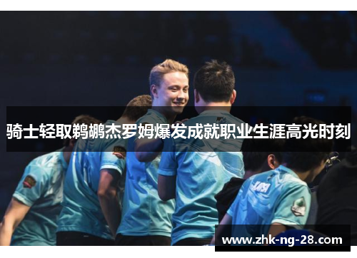 骑士轻取鹈鹕杰罗姆爆发成就职业生涯高光时刻