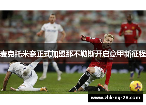 麦克托米奈正式加盟那不勒斯开启意甲新征程