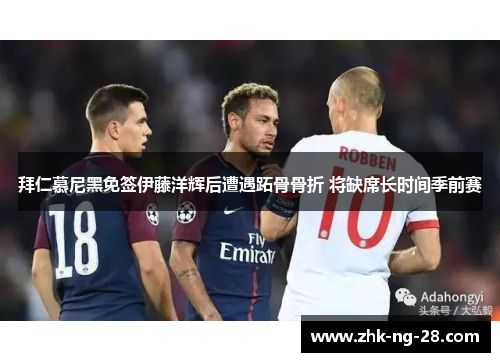 拜仁慕尼黑免签伊藤洋辉后遭遇跖骨骨折 将缺席长时间季前赛