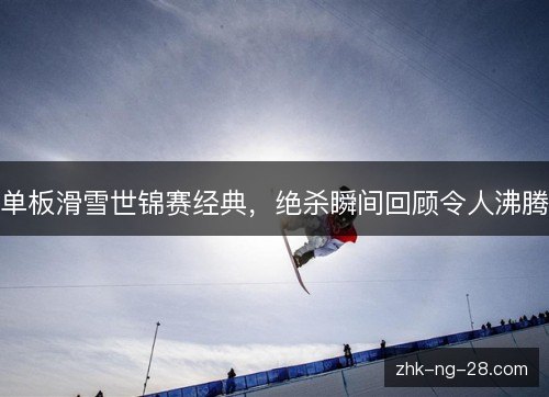 单板滑雪世锦赛经典，绝杀瞬间回顾令人沸腾